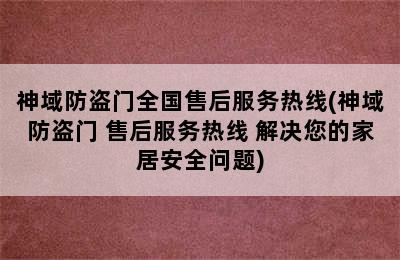 神域防盗门全国售后服务热线(神域防盗门 售后服务热线 解决您的家居安全问题)